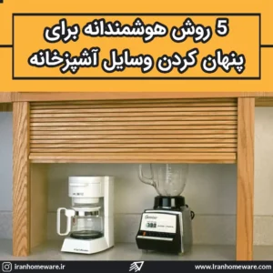 5 روش هوشمندانه برای پنهان کردن وسایل آشپزخانه