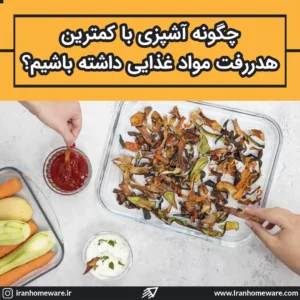 چگونه آشپزی با کمترین هدررفت مواد غذایی داشته باشیم؟
